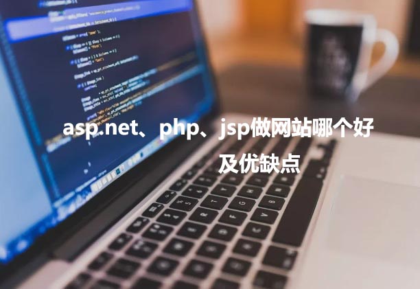 asp.net、php以及jsp做網(wǎng)站哪個(gè)好，優(yōu)缺點(diǎn)各是什么？